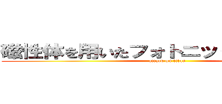 磁性体を用いたフォトニック結晶の生成 (attack on titan)