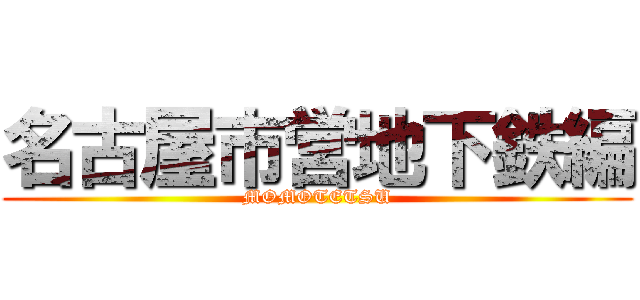 名古屋市営地下鉄編 (MOMOTETSU)
