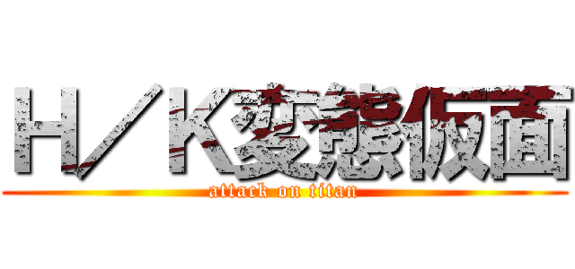 Ｈ／Ｋ変態仮面 (attack on titan)