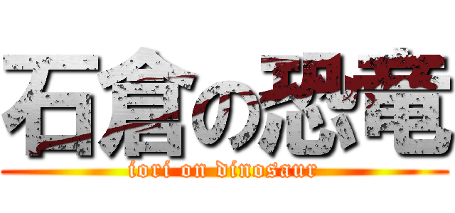 石倉の恐竜 (iori on dinosaur)