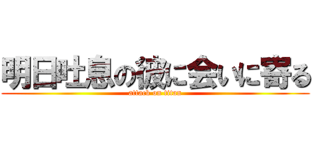 明日吐息の彼に会いに寄る (attack on titan)