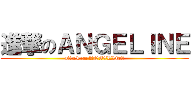 進撃のＡＮＧＥＬＩＮＥ (attack on ANGELINE)