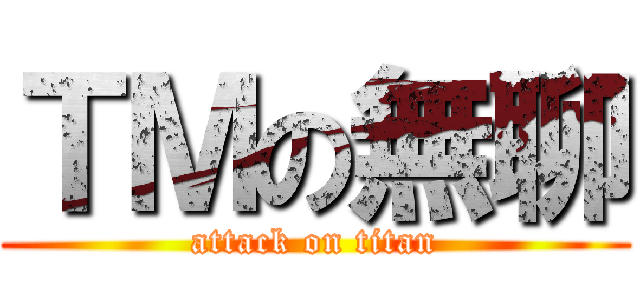 ＴＭの無聊 (attack on titan)