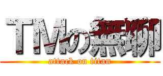 ＴＭの無聊 (attack on titan)