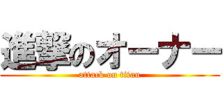 進撃のオーナー (attack on titan)