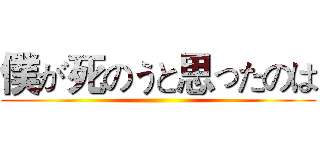 僕が死のうと思ったのは ()