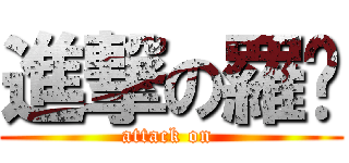 進撃の羅饠 (attack on )