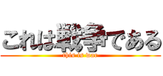 これは戦争である (this is war)
