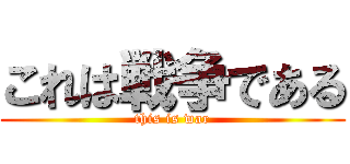 これは戦争である (this is war)