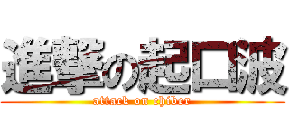進撃の起口波 (attack on chiber)