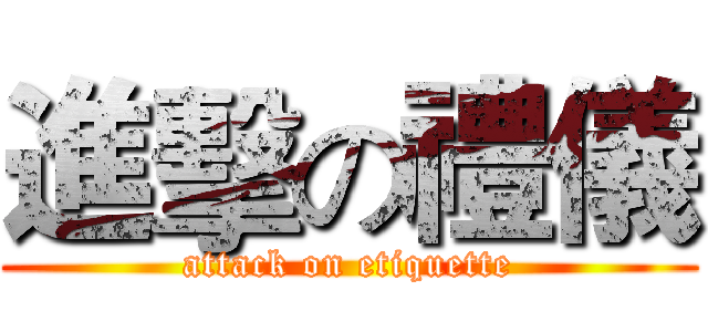 進擊の禮儀 (attack on etiquette)