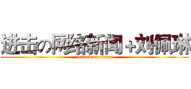 进击の网络新闻＋刘佩琳 (attack on titan)