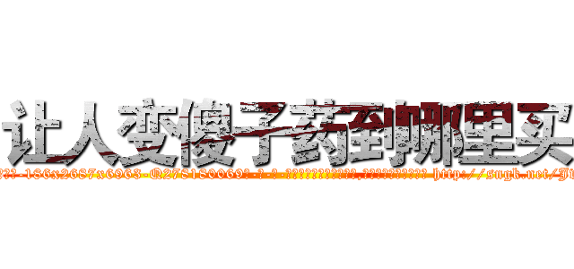 让人变傻子药到哪里买 (让人变傻子药到哪里买【电-186x2687x6963-Q278180069元-吉-药-业】我们做的是长期生意,靠的是老客户长期支持 http://sngk.net/JvXNCL
)