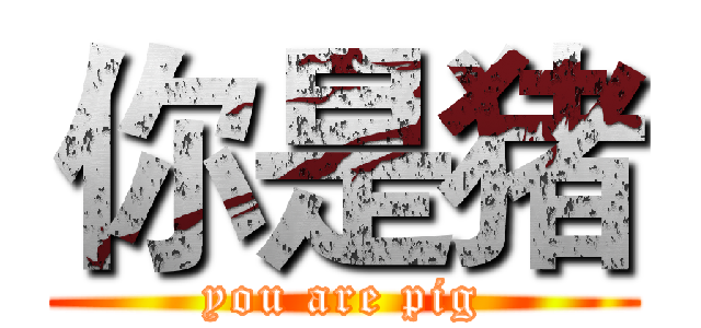 你是猪 (you are pig)