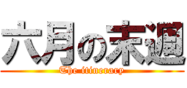 六月の末週 (The itinerary)