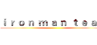 ｉ ｒ ｏ ｎ  ｍ ａ ｎ  ｔ ｅ ａ ｍ ()