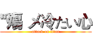 ''殤 メ冷たい心 (attack on titan)