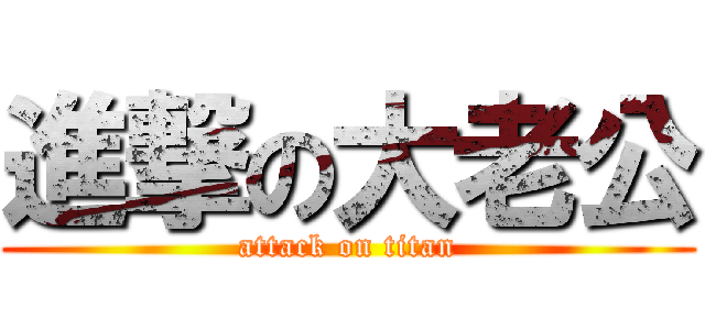 進撃の大老公 (attack on titan)