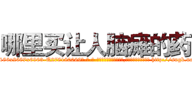哪里买让人脑瘫的药 (哪里买让人脑瘫的药【电-186x2687x6963-Q278180069元-吉-药-业】我们做的是长期生意,靠的是老客户长期支持 http://sngk.net/axu6Nl
)