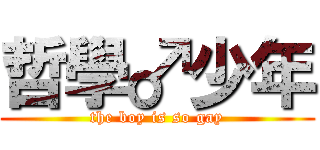 哲學♂少年 (the boy is so gay)