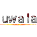ｕｗａｌａ (wawawa)
