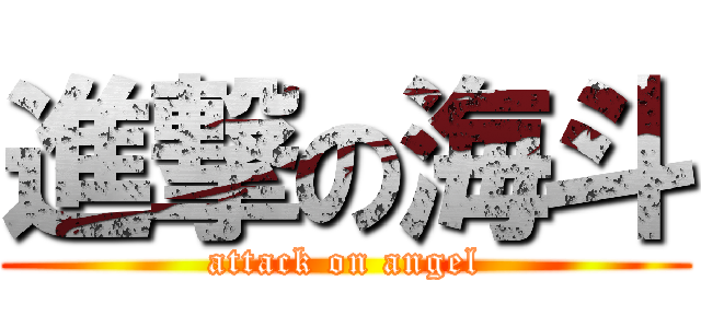 進撃の海斗 (attack on angel)