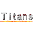 Ｔｉｔａｎｓ (Never stop grinding!)