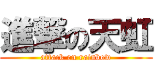 進撃の天虹 (attack on rainbow)