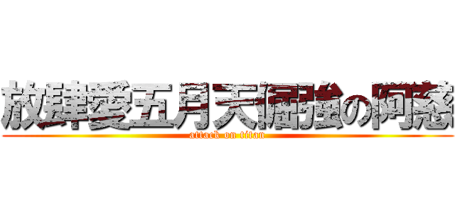 放肆愛五月天倔強の阿慈 (attack on titan)