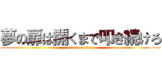 夢の扉は開くまで叩き続けろ (attack on titan)