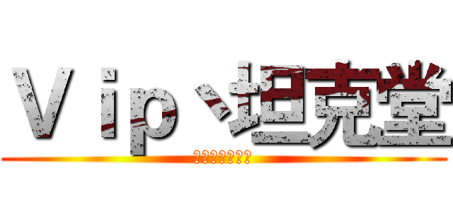 Ｖｉｐ丶坦克堂 (等待你的加入！)