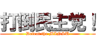 打倒民主党！ (Defeat the MINSU)