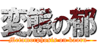 変態の郁 (Metamorphosis on kaoru)