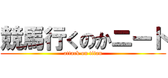 競馬行くのかニート (attack on titan)
