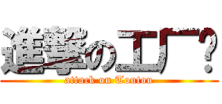 進撃の工厂长 (attack on Toutou)