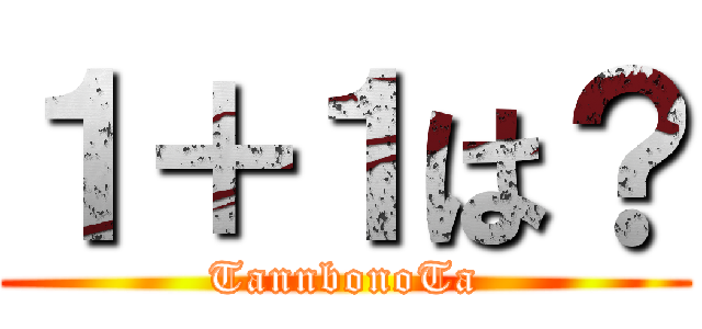 １＋１は？ (TannbonoTa)