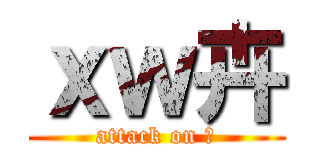ｘｗ卉 (attack on 卉)