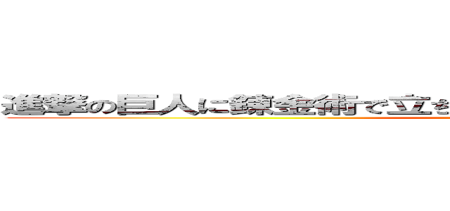 進撃の巨人に錬金術で立ち向かうけど全然勝てそうな気がしない (attack on titan)