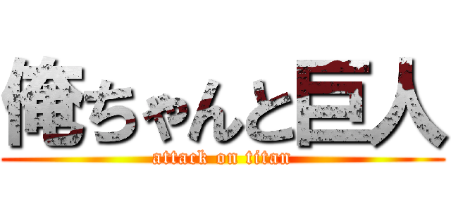 俺ちゃんと巨人 (attack on titan)