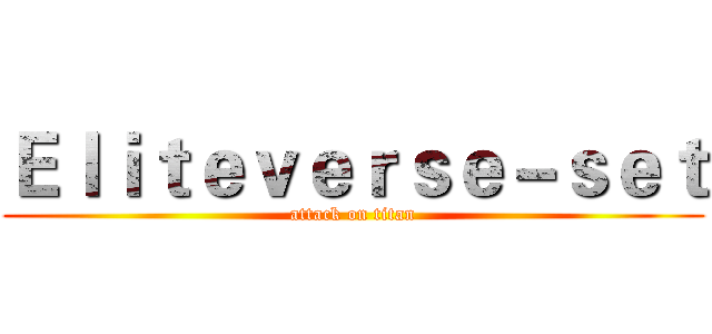 Ｅｌｉｔｅｖｅｒｓｅ－ｓｅｔ (attack on titan)