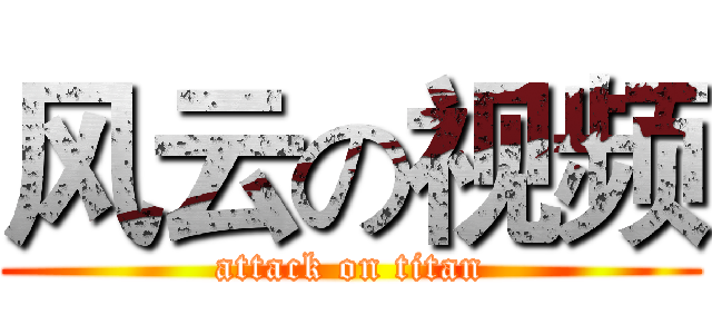 风云の视频 (attack on titan)