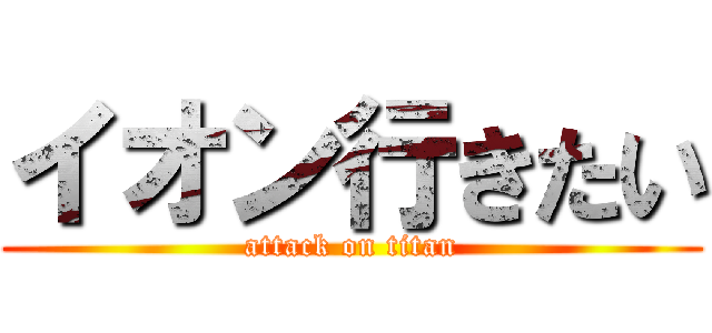 イオン行きたい (attack on titan)