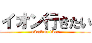 イオン行きたい (attack on titan)