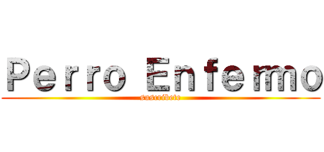 Ｐｅｒｒｏ Ｅｎｆｅｒｍｏ (suscribete)