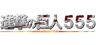 進撃の巨人５５５ (attack on titan)
