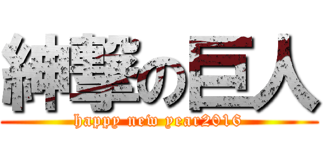 紳撃の巨人 (happy new year2016)