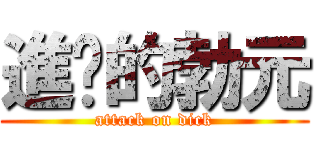 進擊的勃元 (attack on dick)