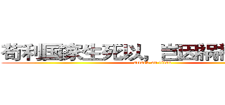苟利国家生死以，岂因祸福避趋之  (attack on titan)