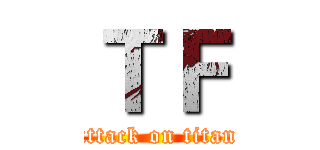 ＴＦ (attack on titan)
