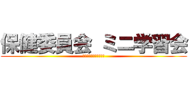 保健委員会 ミニ学習会 (保健委員会　ミニ学習会)